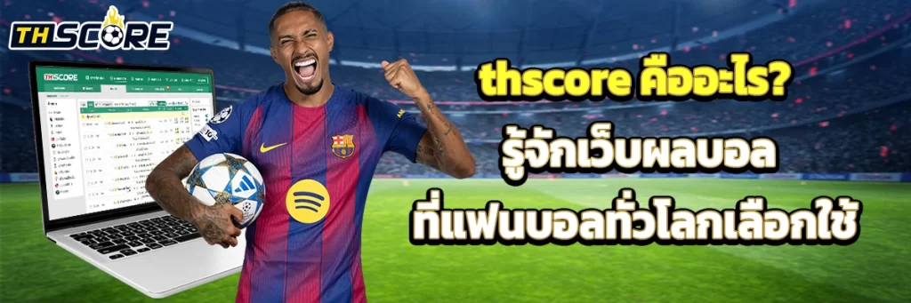 thscore คืออะไร? รู้จักเว็บผลบอลที่แฟนบอลทั่วโลกเลือกใช้