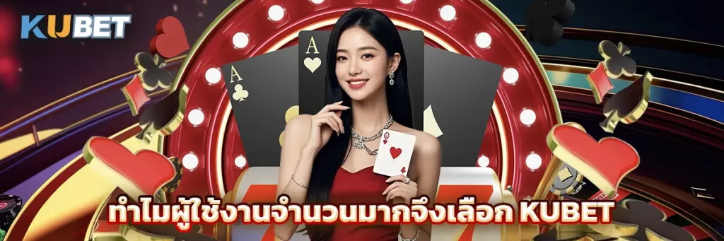 ทำไมผู้ใช้งานจำนวนมากจึงเลือก KUBET